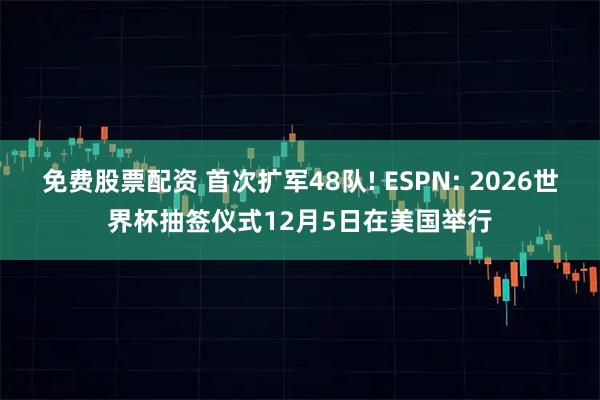 免费股票配资 首次扩军48队! ESPN: 2026世界杯抽签仪式12月5日在美国举行
