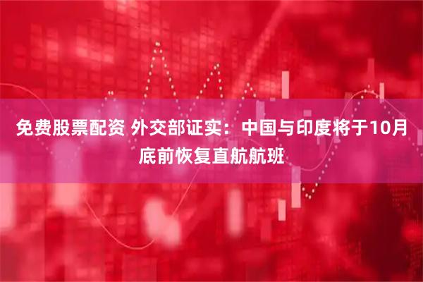 免费股票配资 外交部证实：中国与印度将于10月底前恢复直航航班