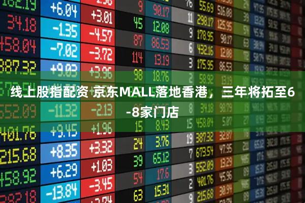 线上股指配资 京东MALL落地香港，三年将拓至6-8家门店